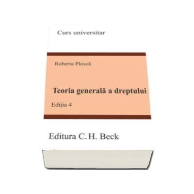 Teoria generala a dreptului - Editia a IV-a (Roberta Plosca)