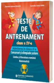 Teste de antrenament clasa a IV-a. Admiterea in clasa a V-a. Concursuri si olimpiade scolare.  Limba si literatura romana - Matematica