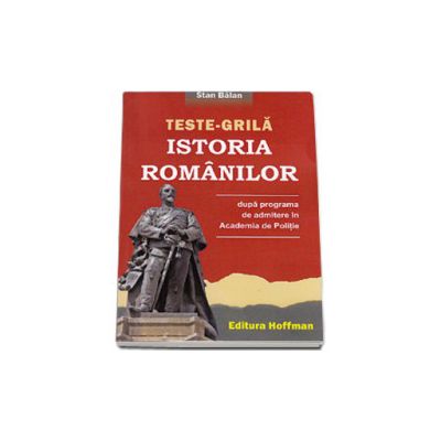 Teste - Grila. Istoria romanilor (Dupa programa de admitere in Academia de Politie)