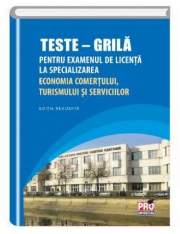 Teste- Grila Pentru examenul de licenta la specializarea Economia Comertului,Turismului si Serviciilor. Editie revizuita