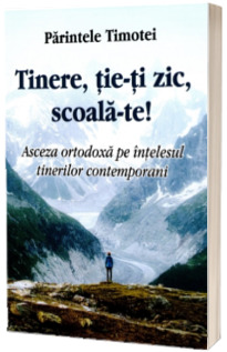 Tinere, tie-ti zic, scoala-te! Asceza ortodoxa pe intelesul tinerilor contemporani