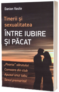 Tinerii si sexualitatea. Intre iubire si pacat. Editia a doua