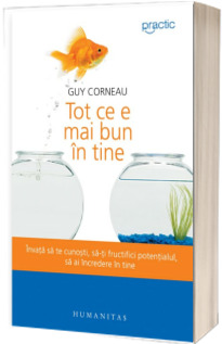 Tot ce e mai bun in tine. Invata sa te cunosti, sa-ti fructifici potentialul, sa ai incredere in tine - Guy Corneau