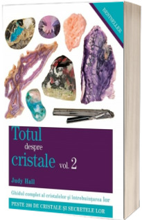 Totul despre cristale volumul 2. Ghidul complet al cristalelor si intrebuintarea lor