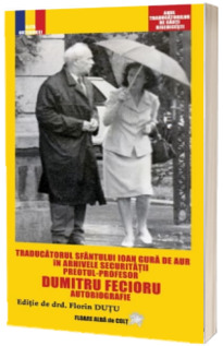 Traducatorul Sfantului Ioan Gura de Aur in arhivele securitatii. Preotul-profesor Dumitru Fecioru. Autobiografie