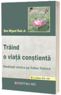 Traind o viata constienta. Meditatii zilnice pe calea tolteca