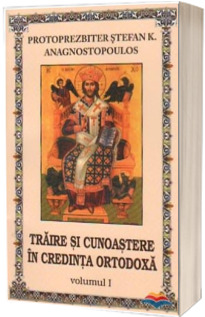 Traire si cunoastere in credinta ortodoxa. Volumul 1