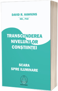 Transcenderea nivelurilor constiintei. Scara spre Iluminare (David R. Hawkins MD, Ph.D.)