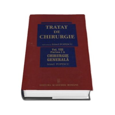 Tratat de chirurgie - Volumul VIII (2 Volume, I A si I B), Chirurgie Generala. Sub redactia - Irinel Popescu