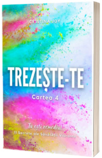 Trezeste-te, cartea 4. Tu esti remediul - 11 Secrete ale Sanatatii Vibrante