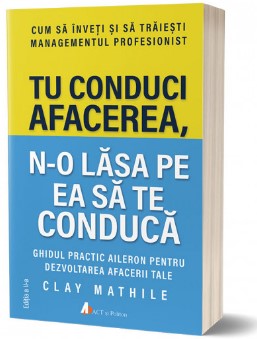 Tu conduci afacerea, n-o lasa pe ea sa te conduca. Editia a II-a