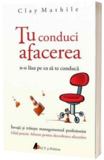 Tu conduci afacerea, n-o lasa pe ea sa te conduca - Ghid sa inveti si sa traiesti managementul profesionist. Ghidul practic Alieron pentru dezvoltarea afacerii tale