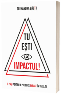 Tu esti impactul! 8 pasi pentru a produce impact in viata ta