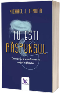 Tu esti Raspunsul. Descopera-ti si implineste-ti menirea sufletului