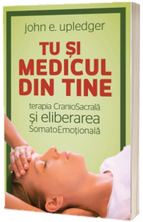 Tu si medicul din tine. Terapia CranioSacrala si Eliberarea SomatoEmotionala (editia veche)