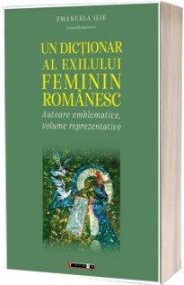 Un dictionar al exilului feminin romanesc. Autoare emblematice, volume reprezentative