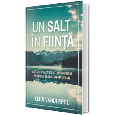 Un salt in fiinta. Arta si practica coachingului profund transformational