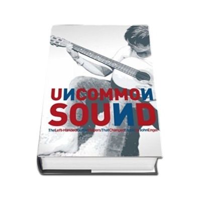 Uncommon Sound. The left-handed Guitar Players That Changed Music, 2 volume