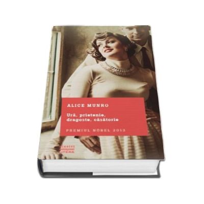 Ura, prietenie, dragoste, casatorie - Alice Munro (Clasici Contemporani)