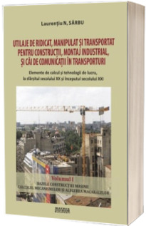 Utilaje de ridicat, manipulat si transporturi pentru constructii, montaj industrial si cai de comunicatii in transporturi. Elemente de calcul si tehnologii de lucru, la sfarsitul secolului XX si inceputul secolului XXI. Vol. I - III