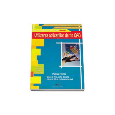 Utilizarea aplicatiilor de tip CAD clasa a XI-a, ruta directa, si clasa a XII-a, ruta progresiva, filiera tehnologica