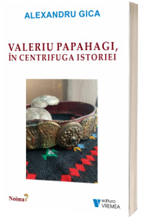 Valeriu Papahagi, in centrifuga istoriei