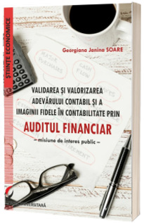 Validarea si valorizarea adevarului contabil si a imaginii fidele in contabilitate prin auditul financiar. Misiune de interes public