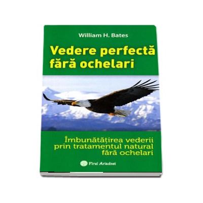 Vedere perfecta fara ochelari. Imbunatatirea vederii prin tratamentul natural fara ochelari - William H. Bates