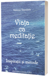 Viata ca meditatie. Inspiratii si metode