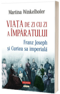 Viata de zi cu zi a imparatului Franz Joseph si Curtea sa imperiala