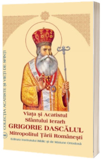 Viata si Acatistul Sfantului Ierarh Grigorie Dascalul Mitropolitul Tarii Romanesti