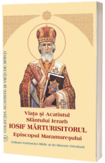 Viata si Acatistul Sfantului Ierarh Iosif Marturisitorul Episcopul Maramuresului