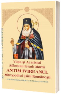 Viata si Acatistul Sfantului Ierarh Martir Antim Ivireanul Mitropolitul Tarii Romanesti