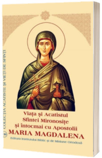 Viata si Acatistul Sfintei Mironosite si intocmai cu Apostolii Maria Magdalena