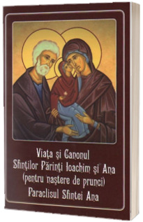 Viata si Canonul Sfintilor Parinti Ioachim si Ana (pentru nastere de prunci). Paraclisul Sfintei Ana