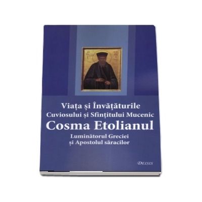 Viata si invataturile Cuviosului si Sfintitului Mucenic Cosma Etolianul Luminatorul Greciei si Apostolul saracilor. Editia a doua