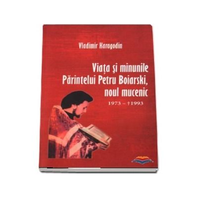 Viata si minunile Parintelui Petru Boiarski, noul mucenic 1973-1993