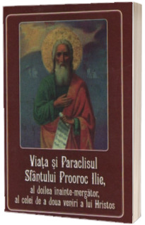 Viata si Paraclisul Sfantului Prooroc Ilie, al doilea inainte-mergator, al celei de a doua veniri a lui Hristos