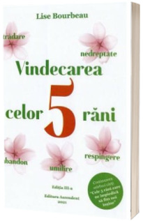 Vindecarea celor 5 rani: respingere, tradare, umilire, nedreptate, abandon. Editia a III-a