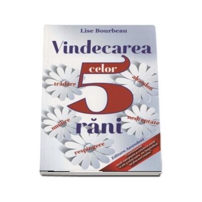 Vindecarea celor 5 rani. Tradare, umilire, abandon, nedreptate, respingere. Editia a II-a