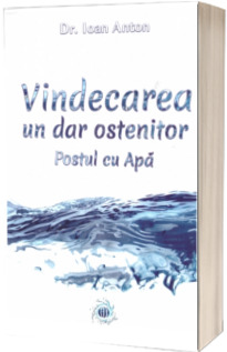 Vindecarea, un dar ostenitor. Postul cu Apa (Anton, Ioan)