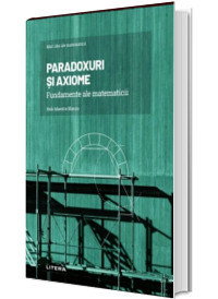 Volumul 4. Mari idei ale matematicii. Paradoxuri si axiome. Fundamente ale matematicii