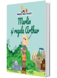 Volumul 48. Primele mele povesti. Merlin si regele Arthur