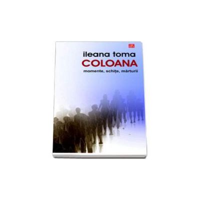 Coloana. Memorii, schite, marturii - Ileana Toma