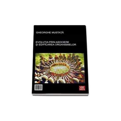 Evolutia prin asociere si edificarea organismelor - The Evolution through Association and Edification of organisms - Gheorghe Mustata