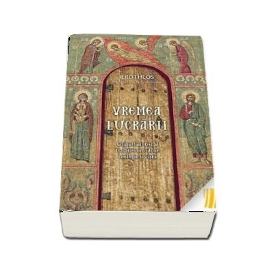 Vremea lucrarii. Chipul launtric al Traditiei ortodoxe: teologie si viata