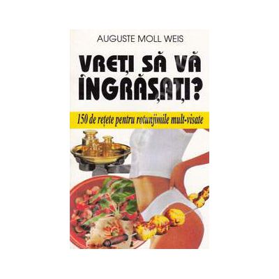 Vreti sa va ingrasati? 150 de retete pentru rotunjimile mult-visate