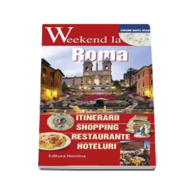 Weekend la Roma - Intinerarii, shopping, restaurante, hoteluri - Contine harta orasului