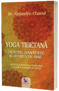 Yoga tibetana pentru sanatate si starea de bine. Stiinta si practica vindecarii corpului, energiei si mintii