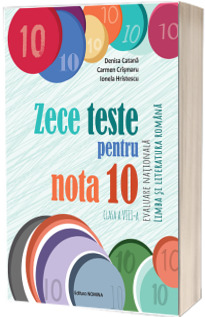 Zece teste pentru nota 10. Evaluare Nationala. Limba si literatura romana